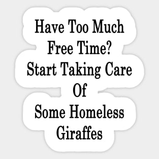 Have Too Much Free Time? Start Taking Care Of Some Homeless Giraffes Sticker